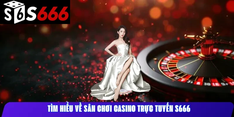Tìm hiểu về sân chơi casino trực tuyến S666