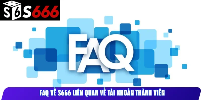 FAQ về S666 liên quan về tài khoản thành viên