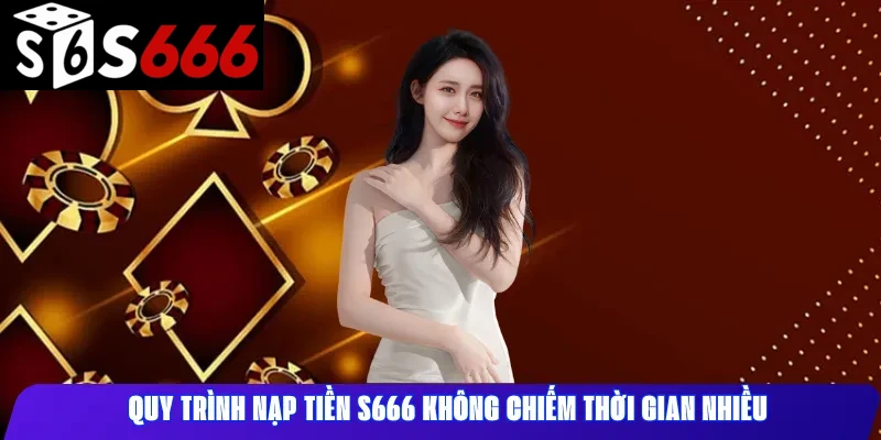 Quy trình nạp tiền S666 không chiếm thời gian nhiều