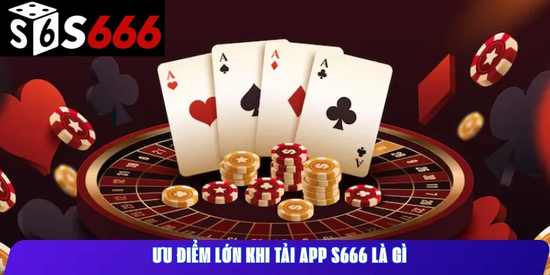 Ưu điểm lớn khi tải app s666 là gì