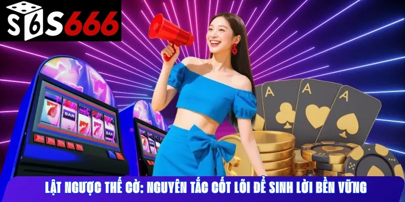 Lật ngược thế cờ: Nguyên tắc cốt lõi để sinh lời bền vững